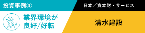 投資事例④ 業界環境が良好/好転 日本／資本財・サービス 清水建設